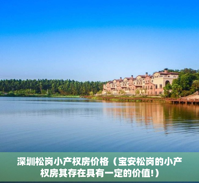 深圳松岗小产权房价格（宝安松岗的小产权房其存在具有一定的价值!）