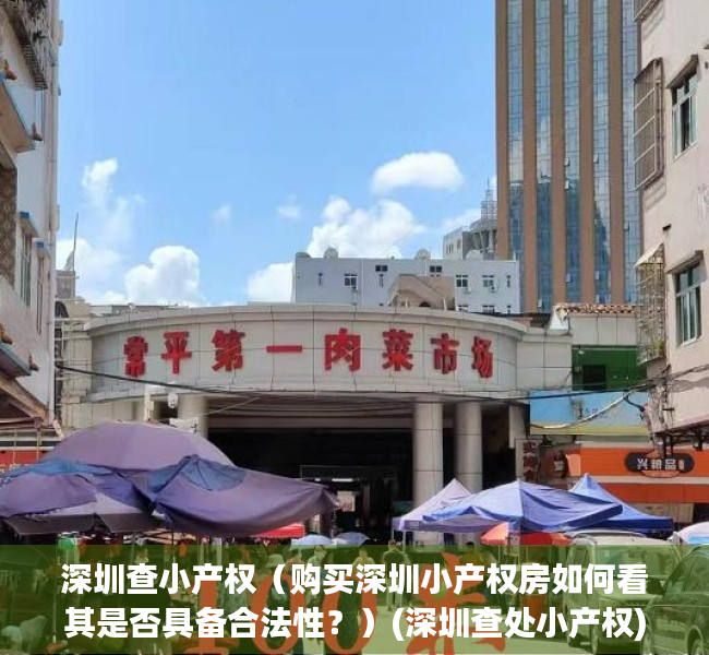 深圳查小产权（购买深圳小产权房如何看其是否具备合法性？）(深圳查处小产权)