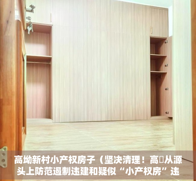 高坳新村小产权房子（坚决清理！高埗从源头上防范遏制违建和疑似“小产权房”违法行为）