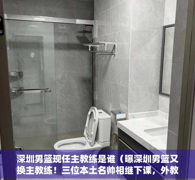 深圳男篮现任主教练是谁（曝深圳男篮又换主教练！三位本土名帅相继下课，外教走马上任）