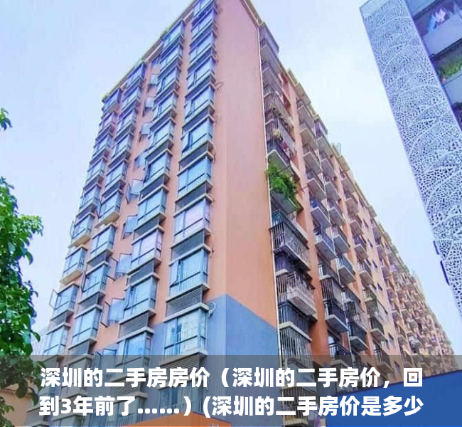 深圳的二手房房价（深圳的二手房价，回到3年前了……）(深圳的二手房价是多少)
