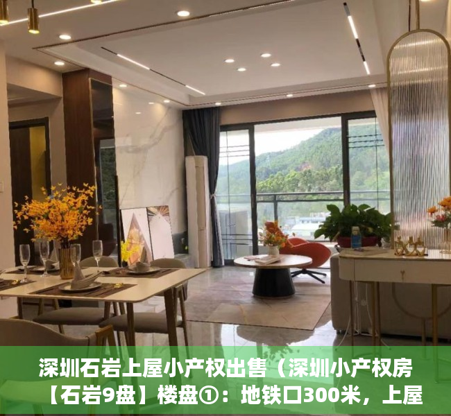 深圳石岩上屋小产权出售（深圳小产权房【石岩9盘】楼盘①：地铁口300米，上屋壹号首付15万起包租1800性价比之王‼️楼盘②）