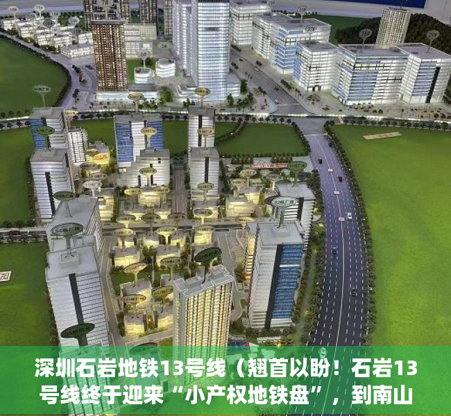 深圳石岩地铁13号线（翘首以盼！石岩13号线终于迎来“小产权地铁盘”，到南山仅20分钟）