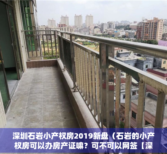 深圳石岩小产权房2019新盘（石岩的小产权房可以办房产证嘛？可不可以网签【深圳小产权房】）
