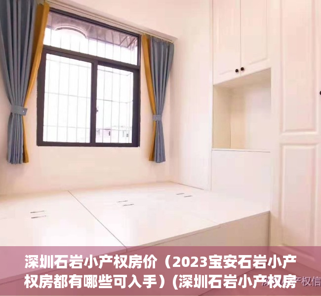 深圳石岩小产权房价（2023宝安石岩小产权房都有哪些可入手）(深圳石岩小产权房价多少钱一平方)