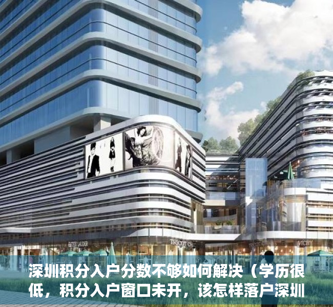 深圳积分入户分数不够如何解决（学历很低，积分入户窗口未开，该怎样落户深圳户口？）