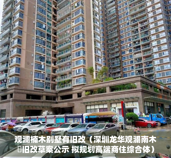观澜楠木别墅有旧改（深圳龙华观澜南木輋旧改草案公示 拟规划高端商住综合体）