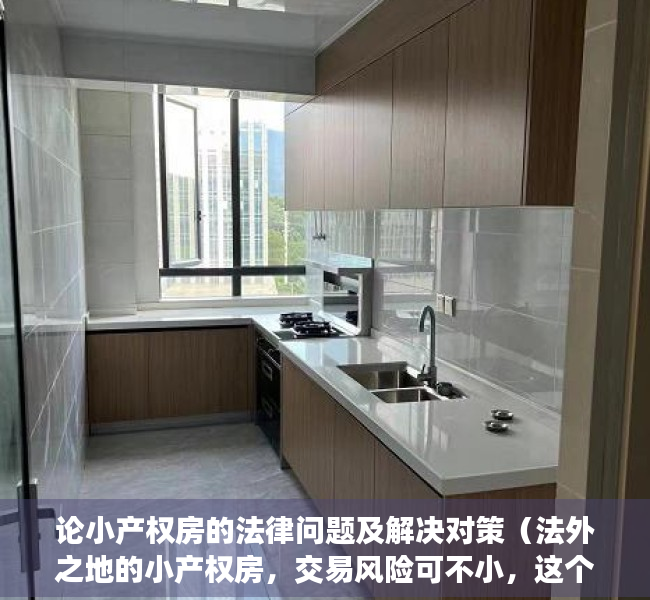 论小产权房的法律问题及解决对策（法外之地的小产权房，交易风险可不小，这个便宜不敢轻易捡）