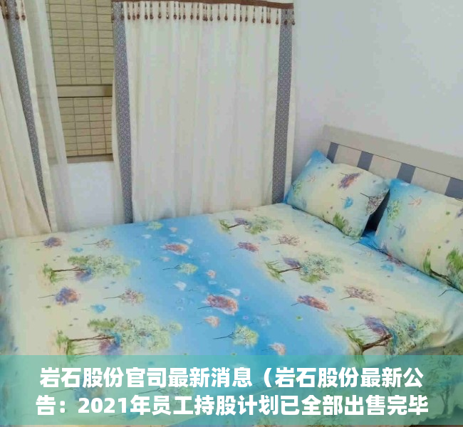 岩石股份官司最新消息（岩石股份最新公告：2021年员工持股计划已全部出售完毕）