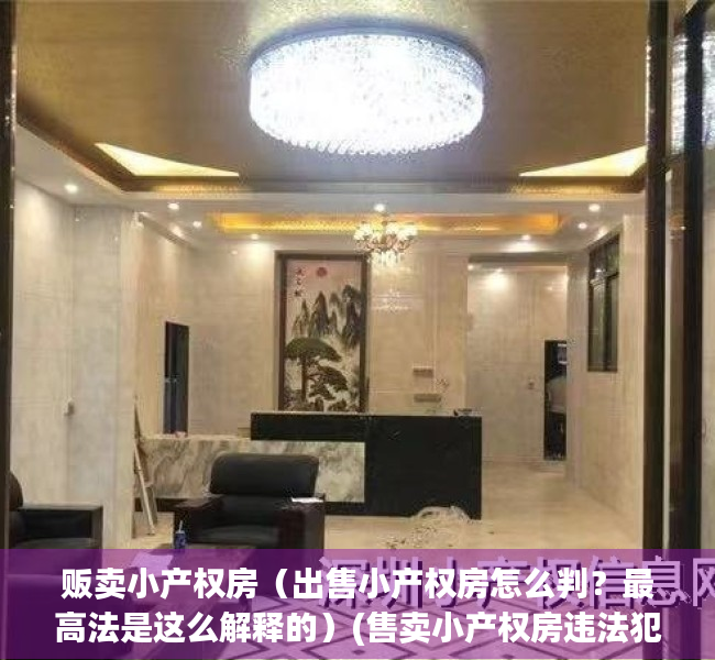 贩卖小产权房（出售小产权房怎么判？最高法是这么解释的）(售卖小产权房违法犯罪)