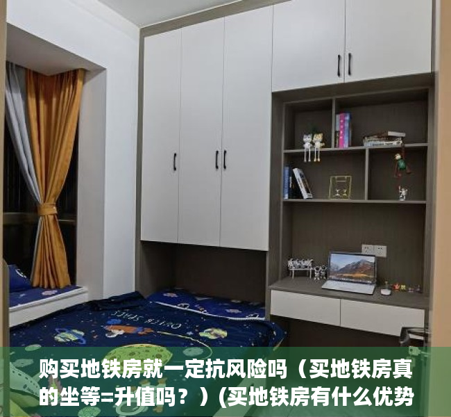 购买地铁房就一定抗风险吗（买地铁房真的坐等=升值吗？）(买地铁房有什么优势)