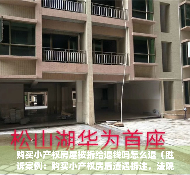 购买小产权房屋被拆给退钱吗怎么退（胜诉案例：购买小产权房后遭遇拆违，法院判决返还购房款）