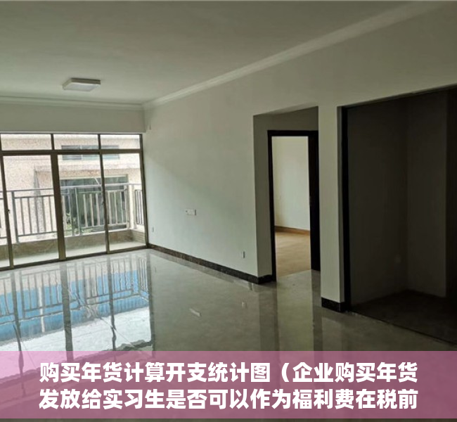购买年货计算开支统计图（企业购买年货发放给实习生是否可以作为福利费在税前扣除？）