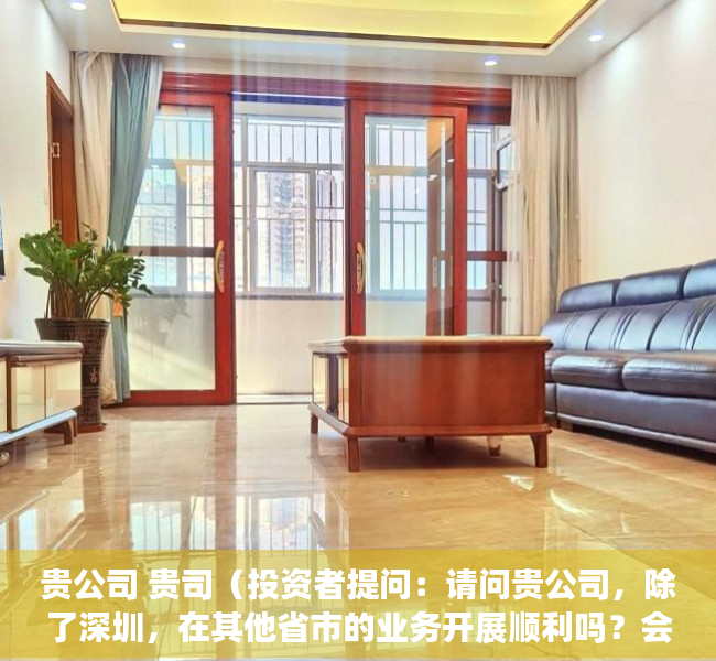 贵公司 贵司（投资者提问：请问贵公司，除了深圳，在其他省市的业务开展顺利吗？会不会经常碰）