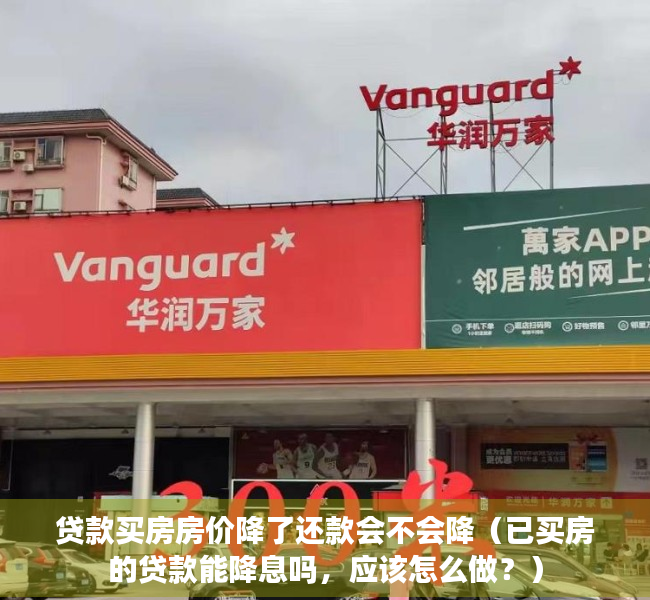 贷款买房房价降了还款会不会降（已买房的贷款能降息吗，应该怎么做？）
