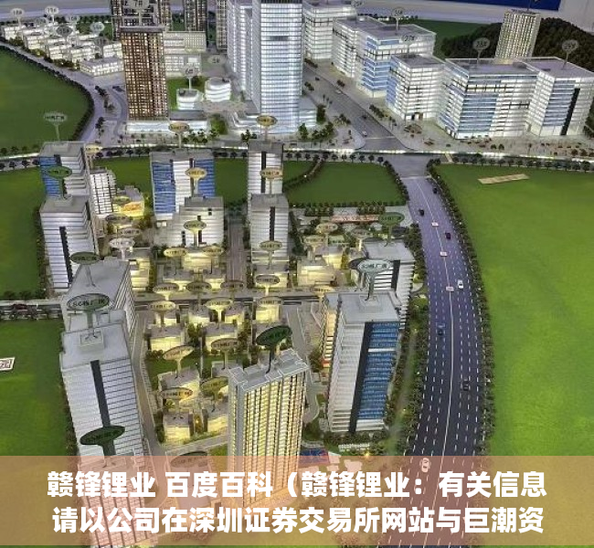 赣锋锂业 百度百科（赣锋锂业：有关信息请以公司在深圳证券交易所网站与巨潮资讯所披露的相关公告为准）