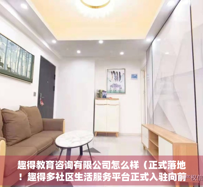 趣得教育咨询有限公司怎么样（正式落地！趣得多社区生活服务平台正式入驻向前华府！）