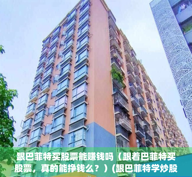 跟巴菲特买股票能赚钱吗（跟着巴菲特买股票，真的能挣钱么？）(跟巴菲特学炒股)