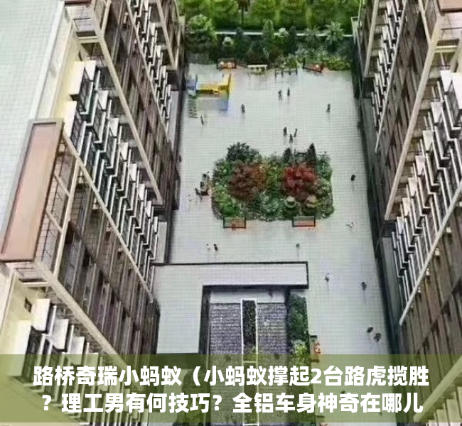 路桥奇瑞小蚂蚁（小蚂蚁撑起2台路虎揽胜？理工男有何技巧？全铝车身神奇在哪儿？）