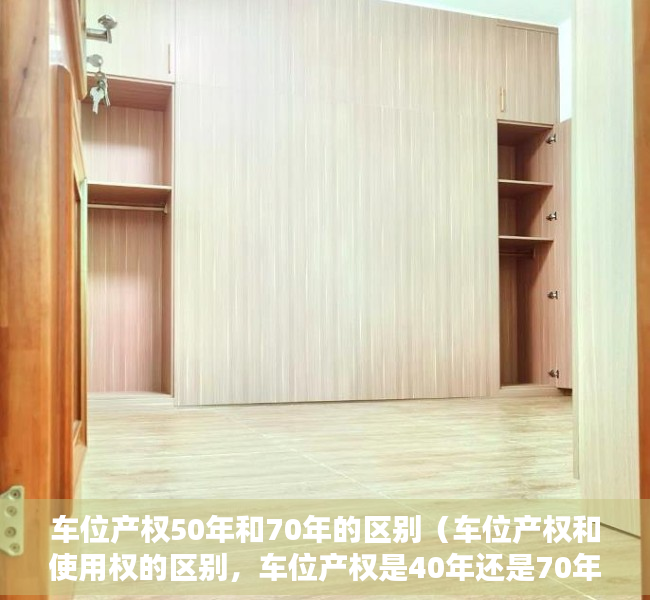 车位产权50年和70年的区别（车位产权和使用权的区别，车位产权是40年还是70年）