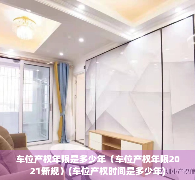 车位产权年限是多少年（车位产权年限2021新规）(车位产权时间是多少年)