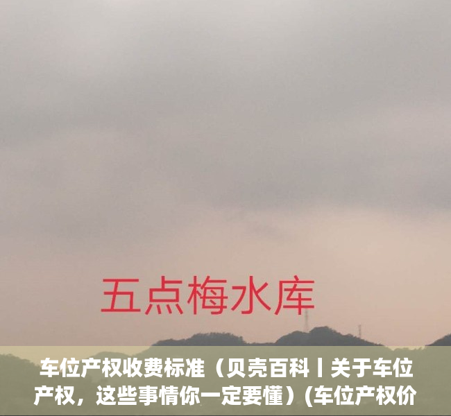 车位产权收费标准（贝壳百科丨关于车位产权，这些事情你一定要懂）(车位产权价格)