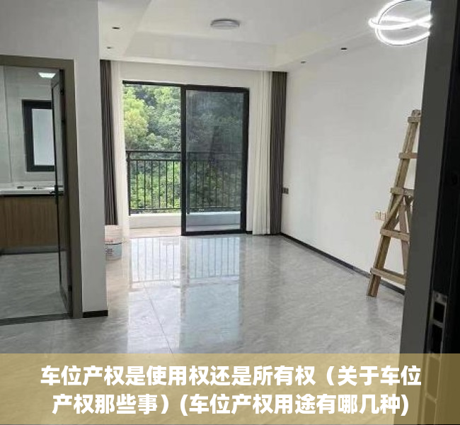 车位产权是使用权还是所有权（关于车位产权那些事）(车位产权用途有哪几种)
