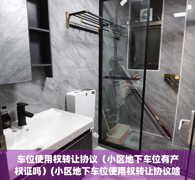 车位使用权转让协议（小区地下车位有产权证吗）(小区地下车位使用权转让协议啥意思)