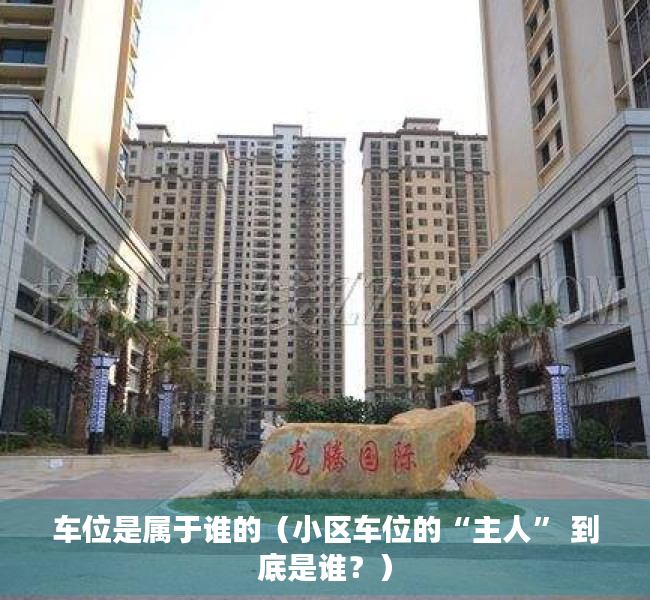车位是属于谁的（小区车位的“主人” 到底是谁？）
