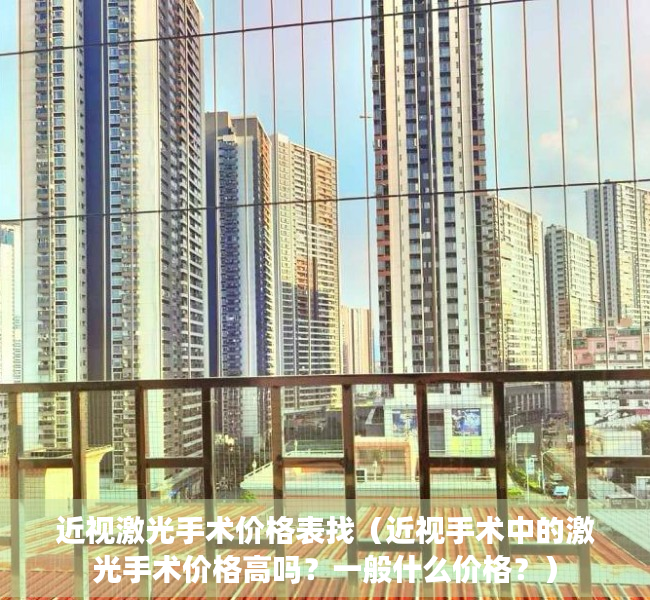 近视激光手术价格表找（近视手术中的激光手术价格高吗？一般什么价格？）