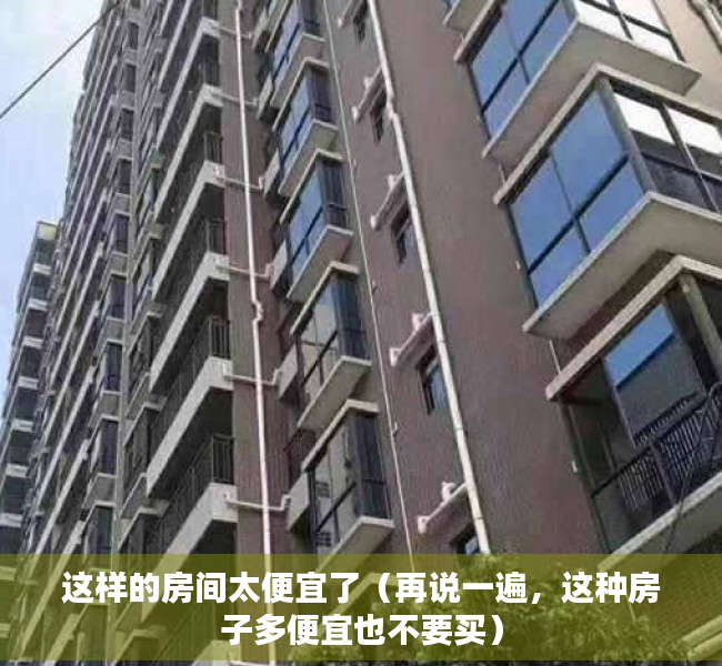 这样的房间太便宜了（再说一遍，这种房子多便宜也不要买）