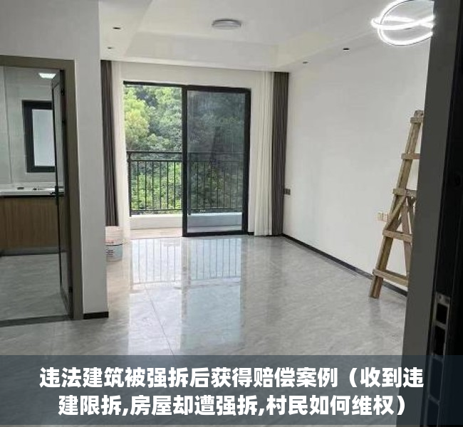 违法建筑被强拆后获得赔偿案例（收到违建限拆,房屋却遭强拆,村民如何维权）