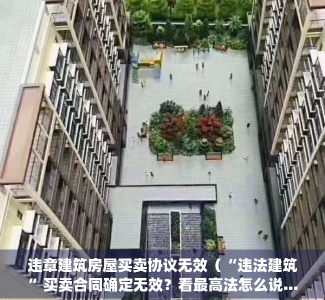 违章建筑房屋买卖协议无效（“违法建筑”买卖合同确定无效？看最高法怎么说……｜深圳“小产权房”研究）