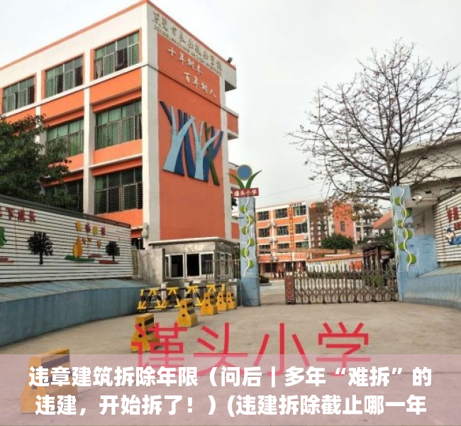 违章建筑拆除年限（问后｜多年“难拆”的违建，开始拆了！）(违建拆除截止哪一年)