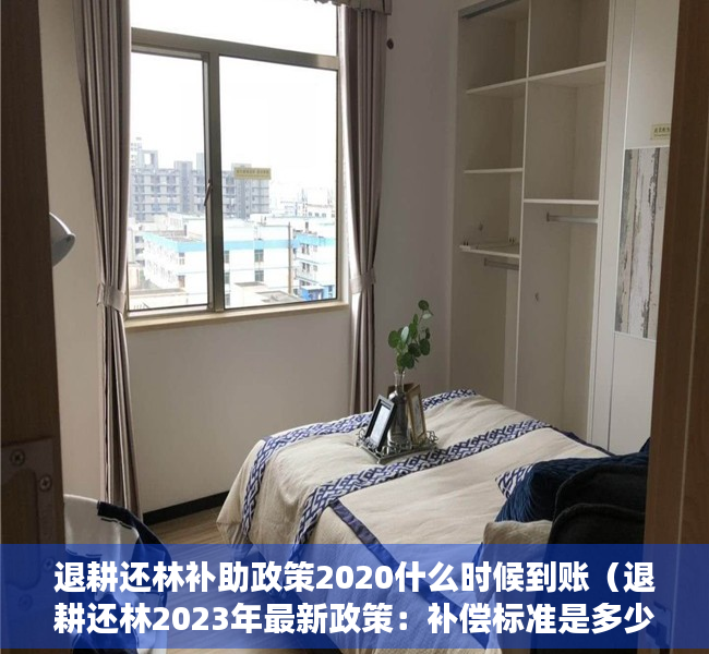 退耕还林补助政策2020什么时候到账（退耕还林2023年最新政策：补偿标准是多少？）