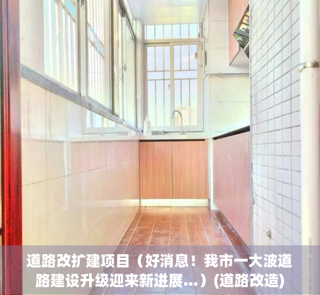 道路改扩建项目（好消息！我市一大波道路建设升级迎来新进展…）(道路改造)