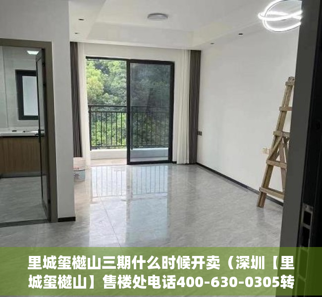 里城玺樾山三期什么时候开卖（深圳【里城玺樾山】售楼处电话400-630-0305转1111【里城玺樾山三期】售楼中心）