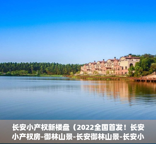 长安小产权新楼盘（2022全国首发！长安小产权房-御林山景-长安御林山景-长安小产权房村委房出售）