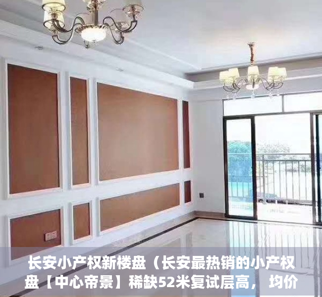 长安小产权新楼盘（长安最热销的小产权盘【中心帝景】稀缺52米复试层高， 均价4880元）