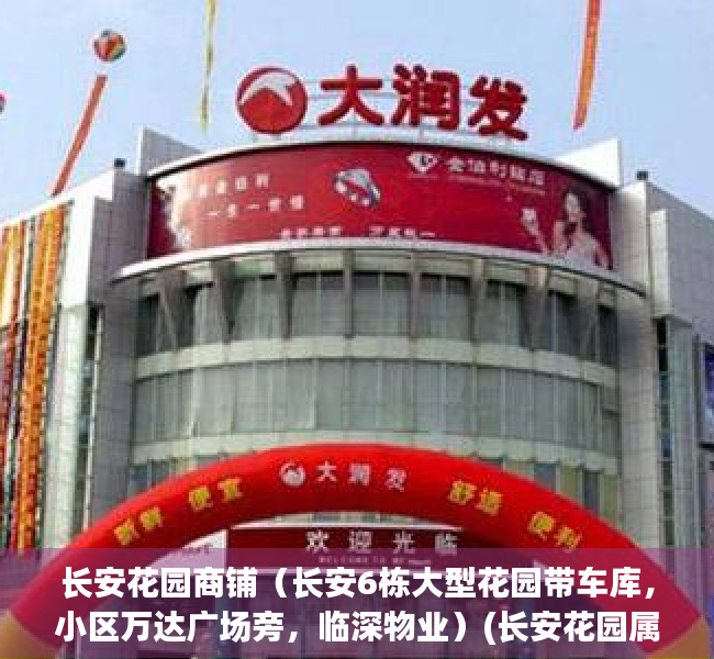 长安花园商铺（长安6栋大型花园带车库，小区万达广场旁，临深物业）(长安花园属于哪个区)