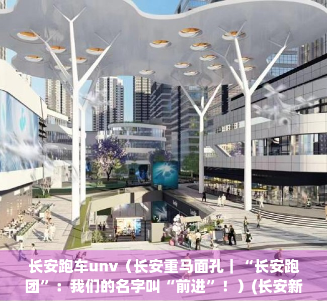 长安跑车unv（长安重马面孔｜“长安跑团”：我们的名字叫“前进”！）(长安新车型跑车)