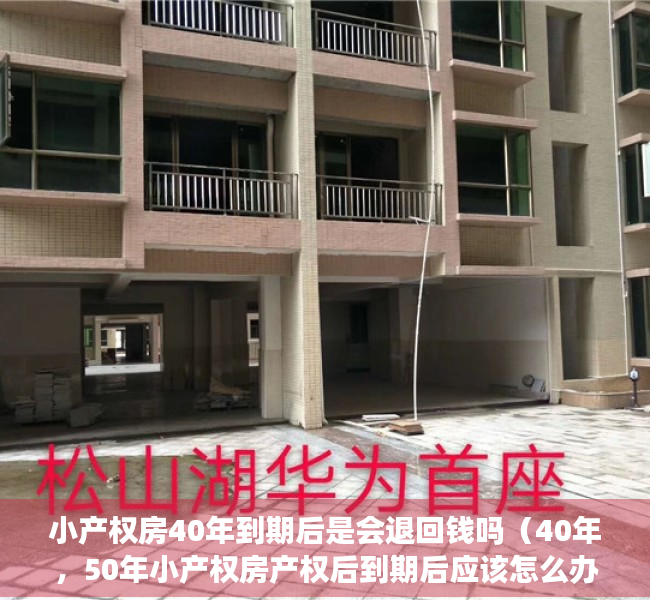 小产权房40年到期后是会退回钱吗（40年，50年小产权房产权后到期后应该怎么办？）