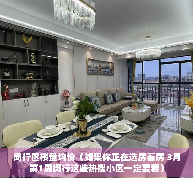 闵行区楼盘均价（如果你正在选房看房 3月第1周闵行这些热搜小区一定要看）