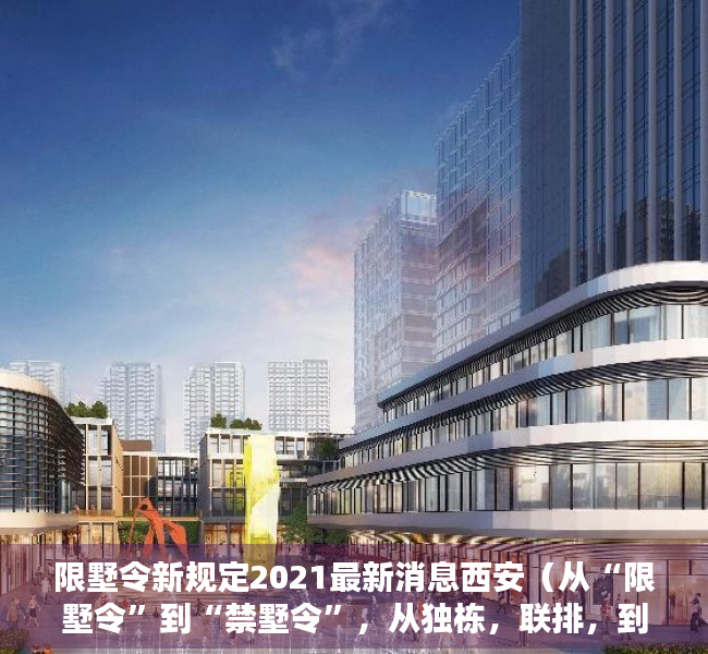 限墅令新规定2021最新消息西安（从“限墅令”到“禁墅令”，从独栋，联排，到叠墅，全部禁止！）