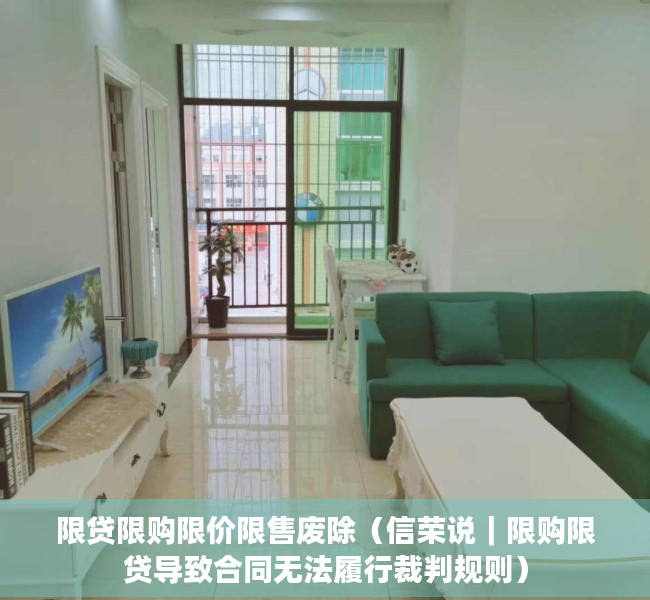 限贷限购限价限售废除（信荣说｜限购限贷导致合同无法履行裁判规则）