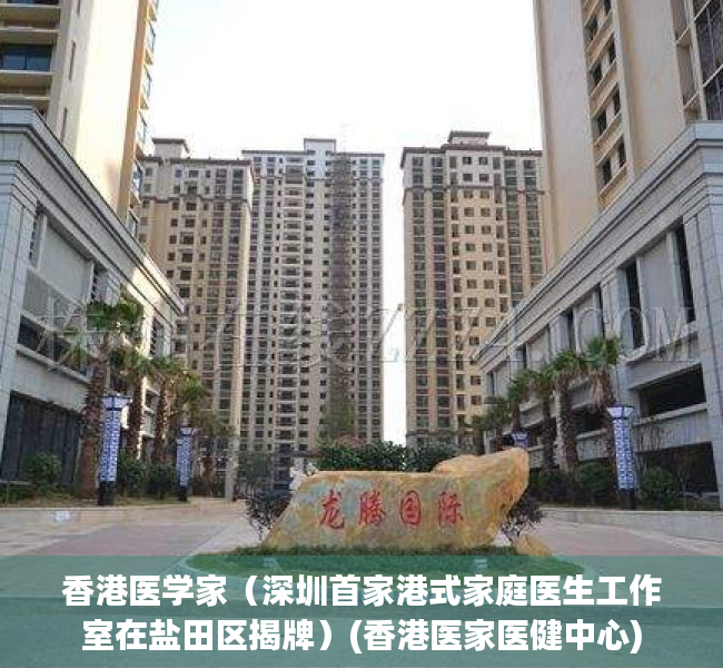 香港医学家（深圳首家港式家庭医生工作室在盐田区揭牌）(香港医家医健中心)