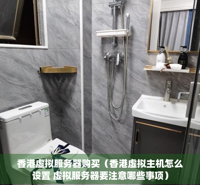 香港虚拟服务器购买（香港虚拟主机怎么设置 虚拟服务器要注意哪些事项）