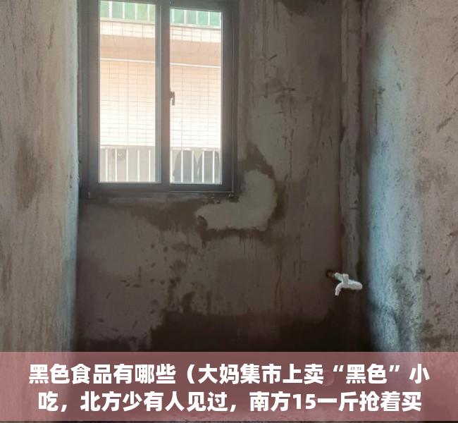 黑色食品有哪些（大妈集市上卖“黑色”小吃，北方少有人见过，南方15一斤抢着买！）