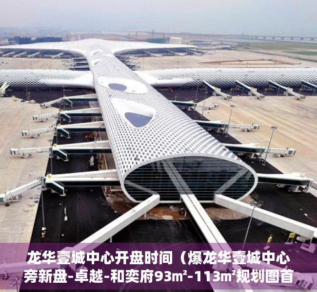 龙华壹城中心开盘时间（爆龙华壹城中心旁新盘-卓越-和奕府93㎡-113㎡规划图首次曝光！）