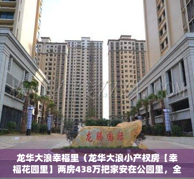 龙华大浪幸福里（龙华大浪小产权房【幸福花园里】两房438万把家安在公园里，全龙华最便宜房源，户户大阳台，居家首选）